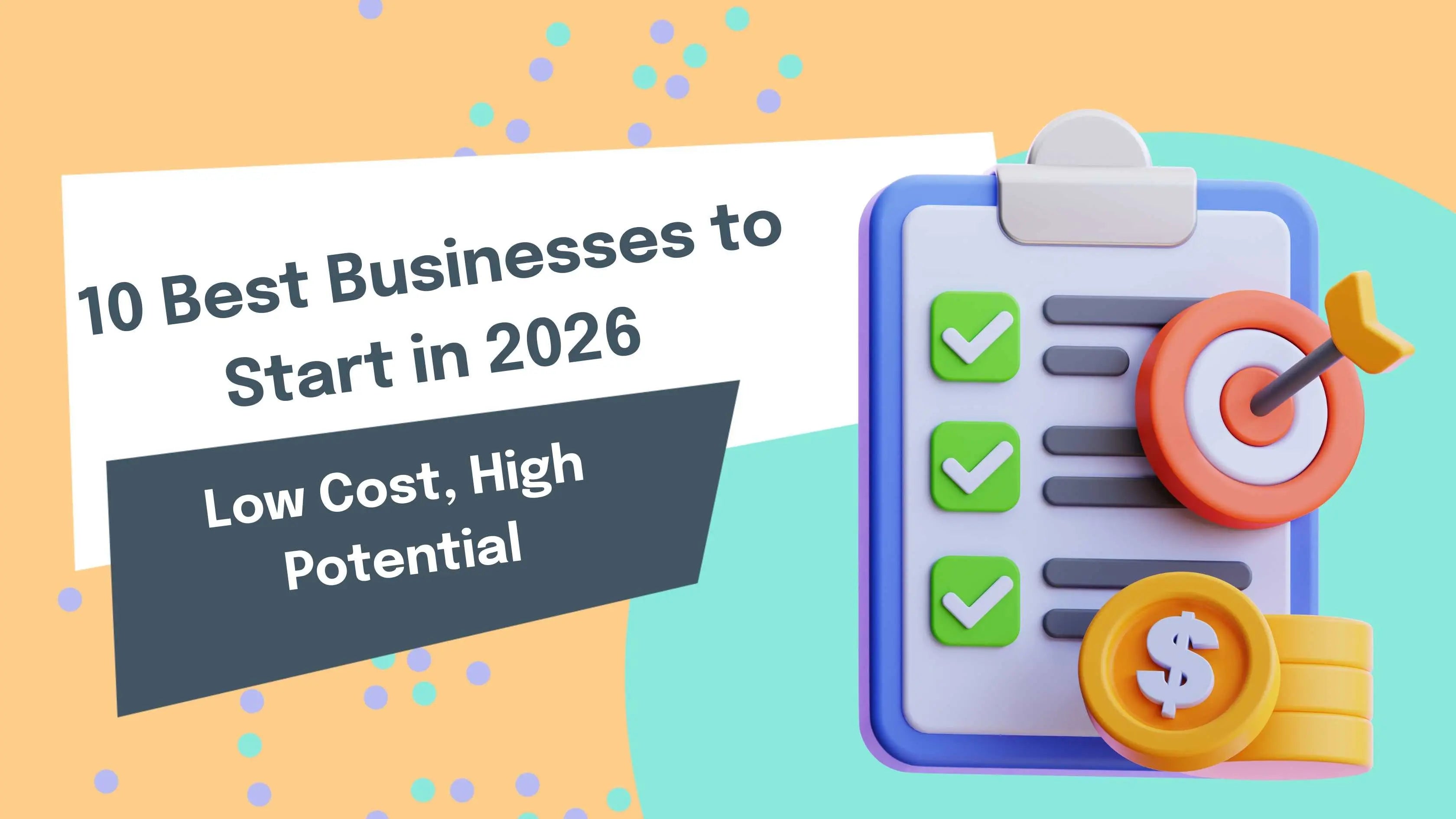 10 Best Businesses to Start in 2026 (Low Cost, High Potential)
