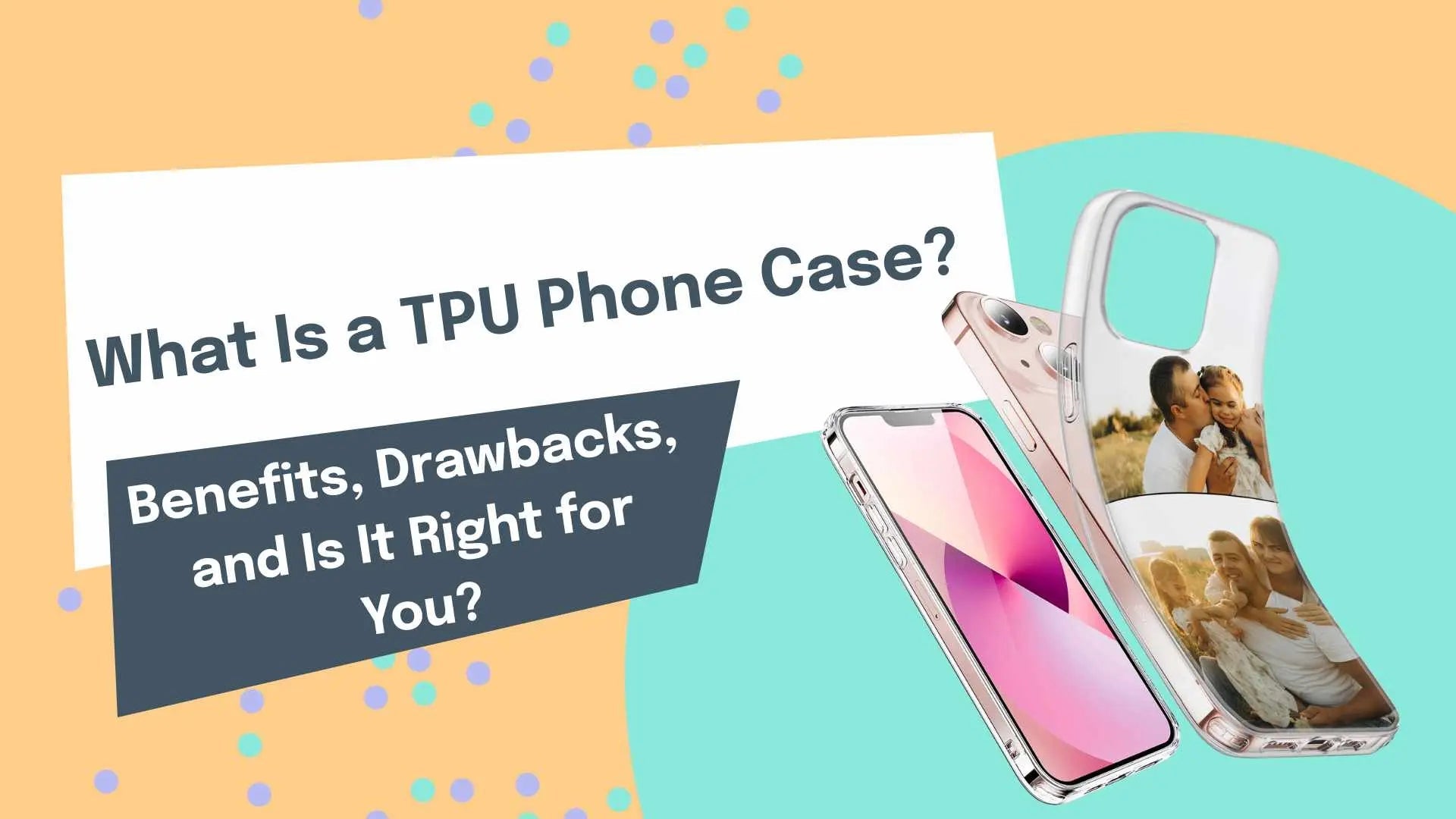 What Is a TPU Phone Case? Benefits, Drawbacks, and Is It Right for You?
