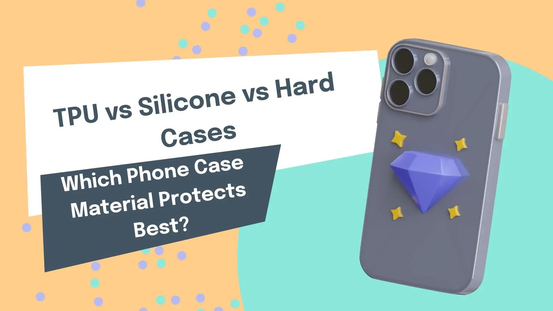 TPU vs Silicone vs Hard Cases: Which Phone Case Material Protects Best?